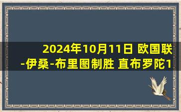 2024年10月11日 欧国联-伊桑-布里图制胜 直布罗陀1-0圣马力诺